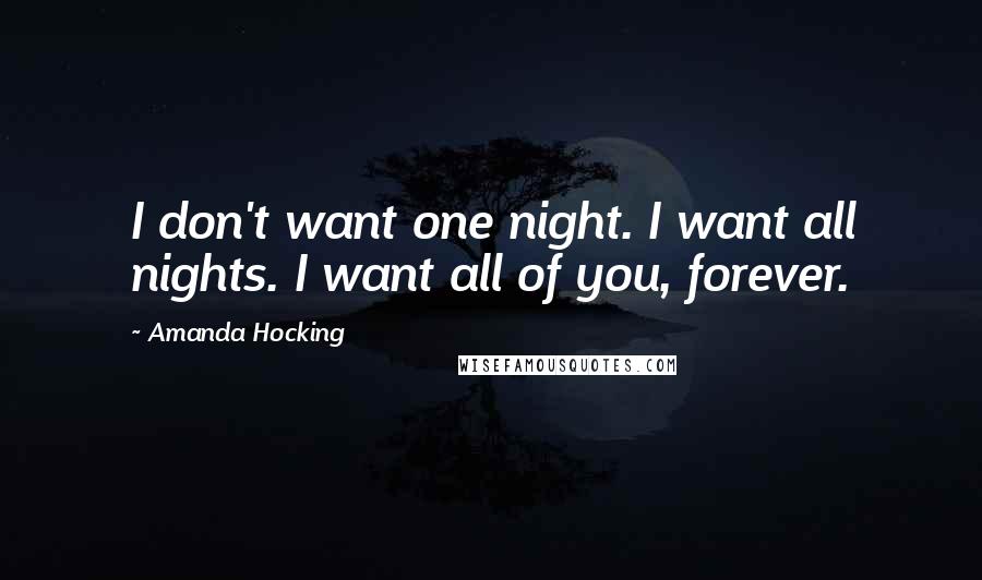 Amanda Hocking Quotes: I don't want one night. I want all nights. I want all of you, forever.