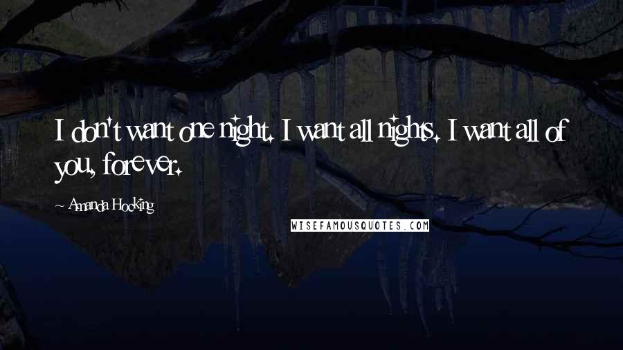 Amanda Hocking Quotes: I don't want one night. I want all nights. I want all of you, forever.