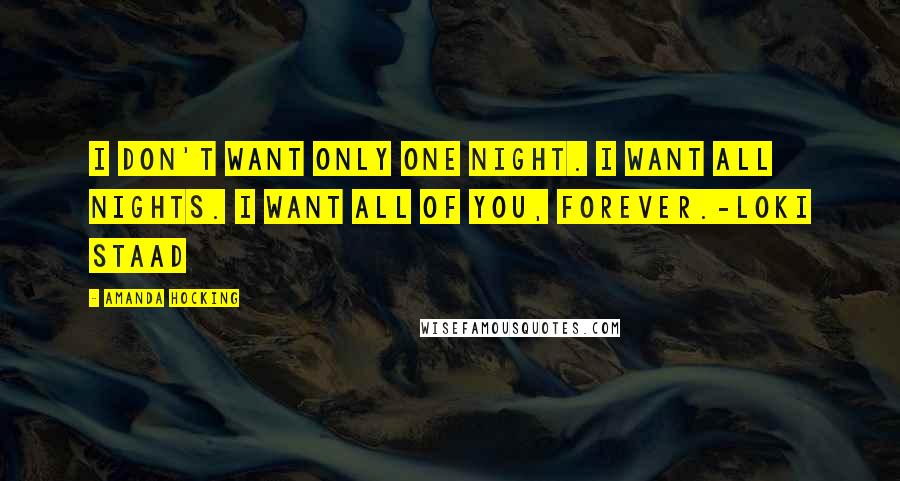 Amanda Hocking Quotes: I don't want only one night. I want all nights. I want all of you, FOREVER.-Loki Staad