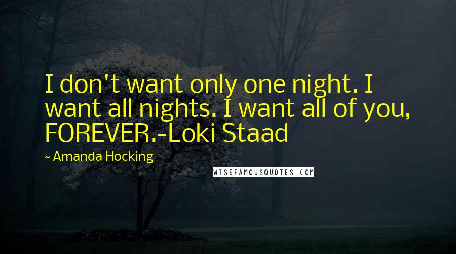 Amanda Hocking Quotes: I don't want only one night. I want all nights. I want all of you, FOREVER.-Loki Staad
