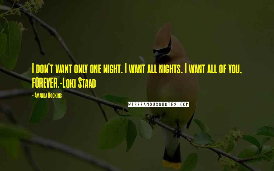Amanda Hocking Quotes: I don't want only one night. I want all nights. I want all of you, FOREVER.-Loki Staad