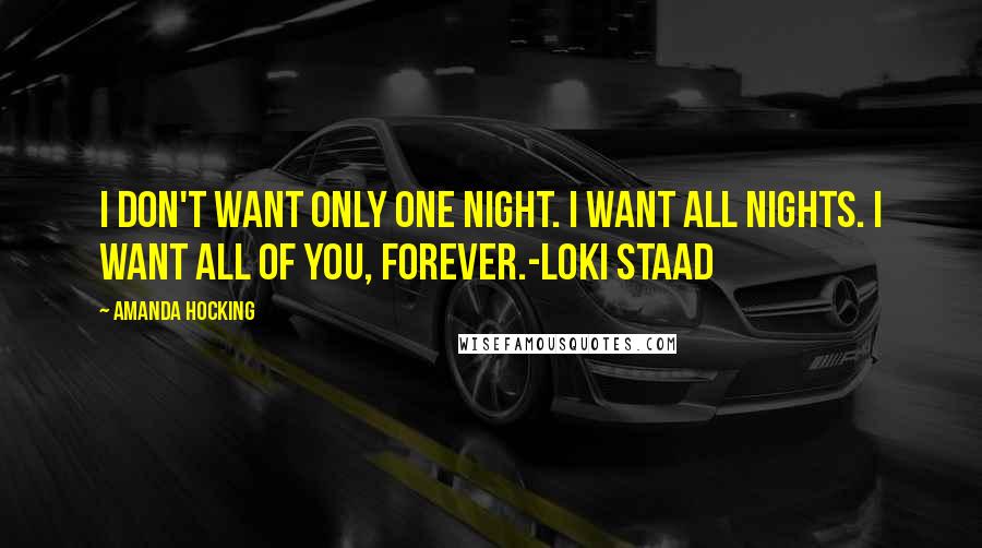 Amanda Hocking Quotes: I don't want only one night. I want all nights. I want all of you, FOREVER.-Loki Staad