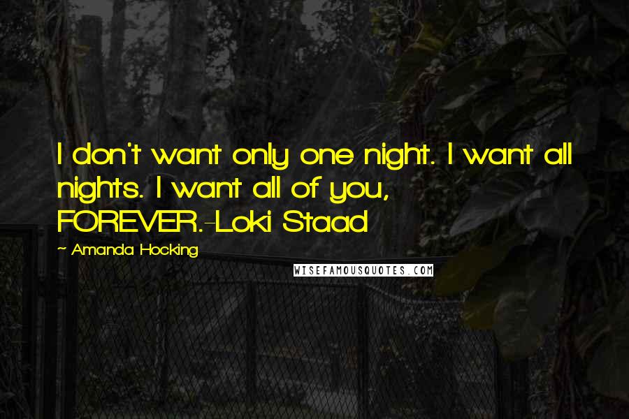 Amanda Hocking Quotes: I don't want only one night. I want all nights. I want all of you, FOREVER.-Loki Staad