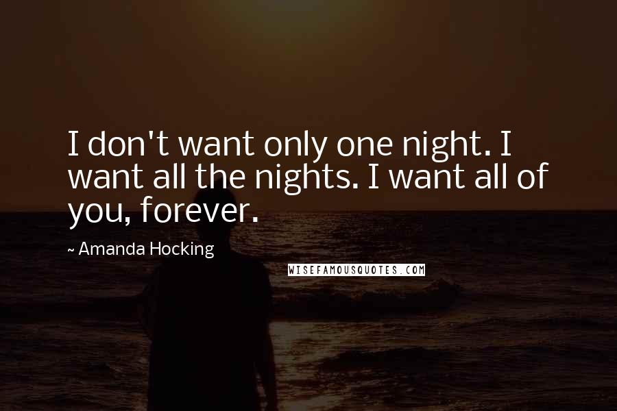 Amanda Hocking Quotes: I don't want only one night. I want all the nights. I want all of you, forever.