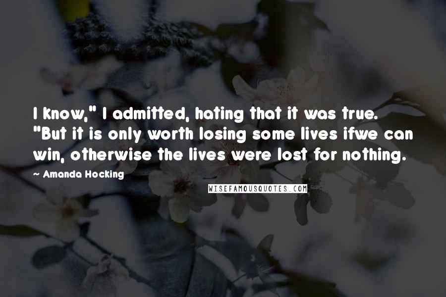 Amanda Hocking Quotes: I know," I admitted, hating that it was true. "But it is only worth losing some lives ifwe can win, otherwise the lives were lost for nothing.