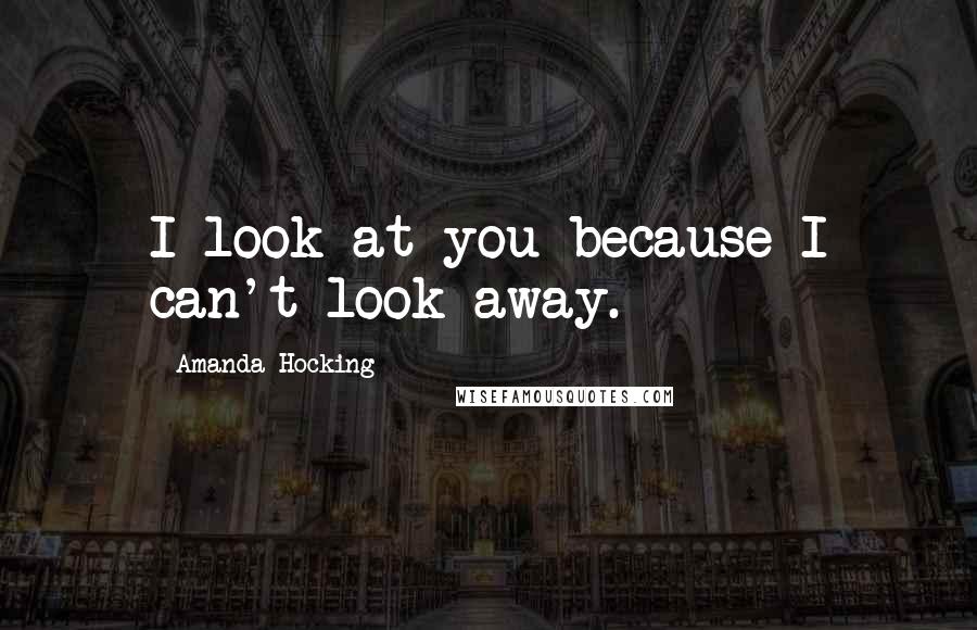 Amanda Hocking Quotes: I look at you because I can't look away.