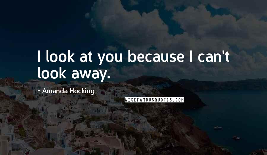 Amanda Hocking Quotes: I look at you because I can't look away.