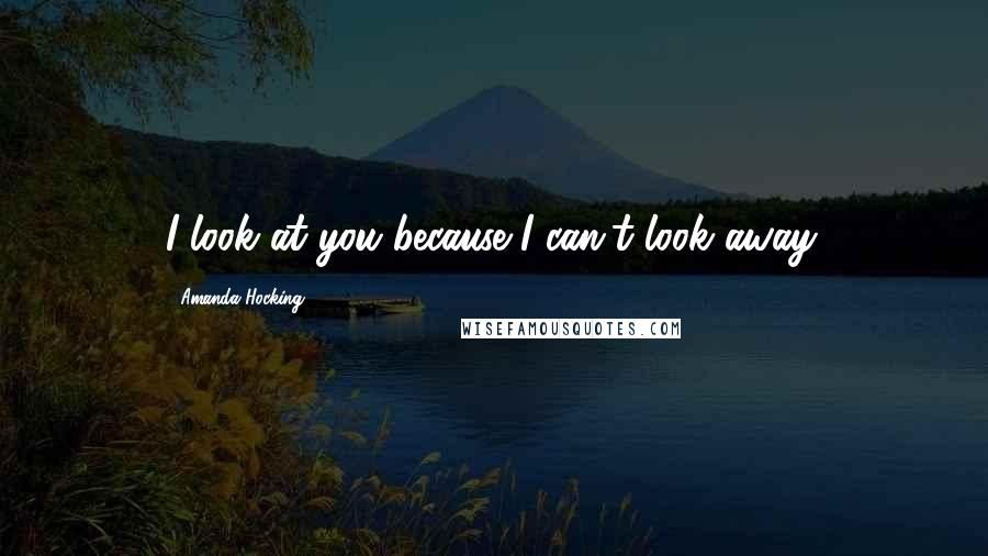 Amanda Hocking Quotes: I look at you because I can't look away.