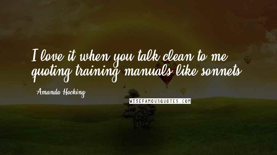 Amanda Hocking Quotes: I love it when you talk clean to me, quoting training manuals like sonnets.