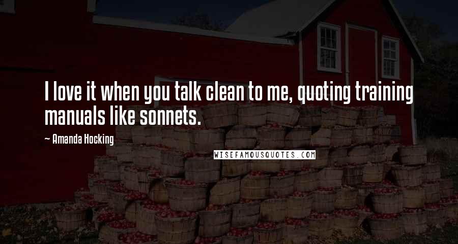 Amanda Hocking Quotes: I love it when you talk clean to me, quoting training manuals like sonnets.