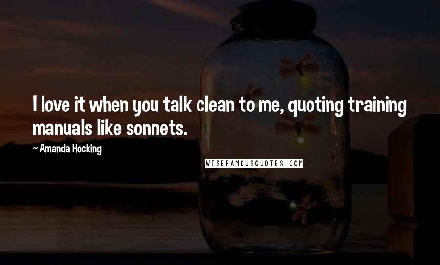 Amanda Hocking Quotes: I love it when you talk clean to me, quoting training manuals like sonnets.