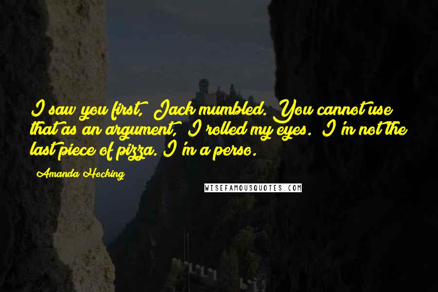 Amanda Hocking Quotes: I saw you first," Jack mumbled."You cannot use that as an argument," I rolled my eyes. "I'm not the last piece of pizza. I'm a perso.