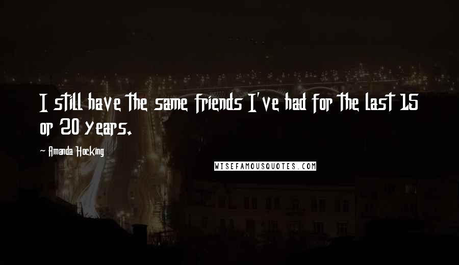 Amanda Hocking Quotes: I still have the same friends I've had for the last 15 or 20 years.