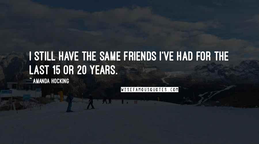 Amanda Hocking Quotes: I still have the same friends I've had for the last 15 or 20 years.