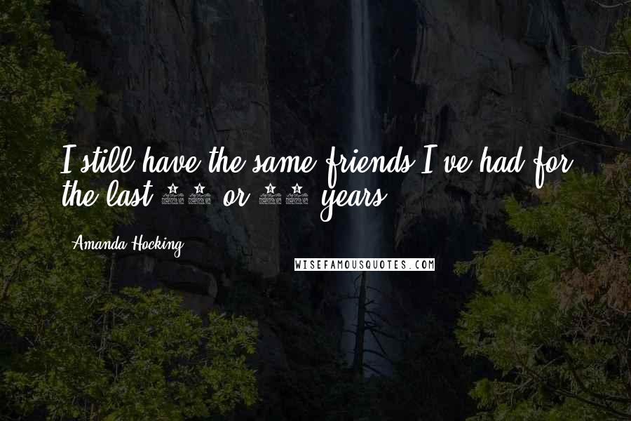 Amanda Hocking Quotes: I still have the same friends I've had for the last 15 or 20 years.