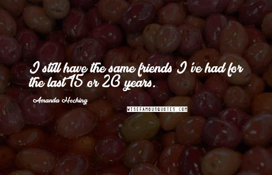 Amanda Hocking Quotes: I still have the same friends I've had for the last 15 or 20 years.