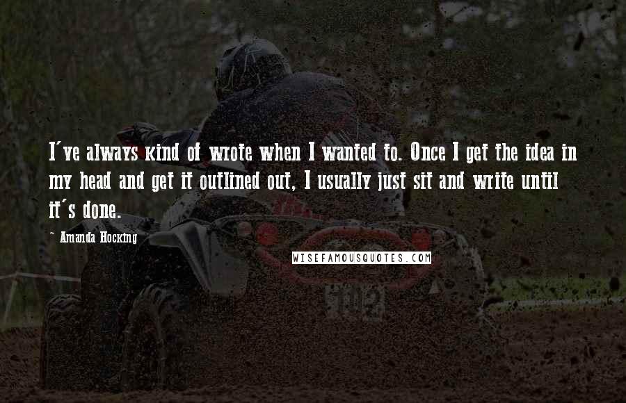 Amanda Hocking Quotes: I've always kind of wrote when I wanted to. Once I get the idea in my head and get it outlined out, I usually just sit and write until it's done.