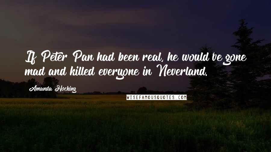 Amanda Hocking Quotes: If Peter Pan had been real, he would've gone mad and killed everyone in Neverland.