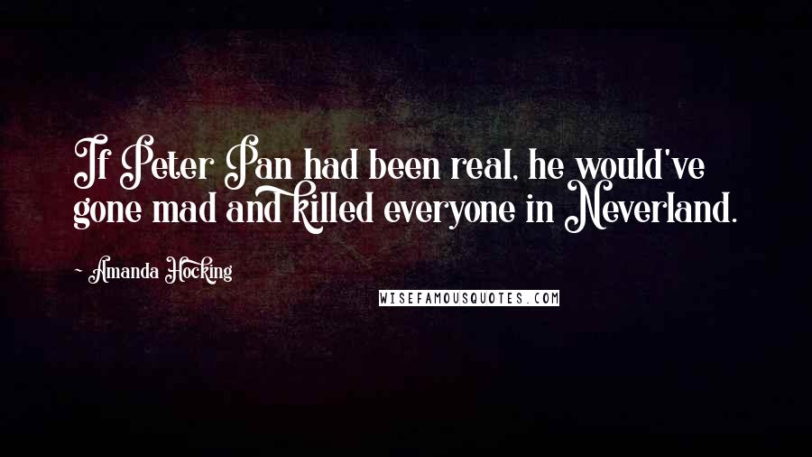 Amanda Hocking Quotes: If Peter Pan had been real, he would've gone mad and killed everyone in Neverland.