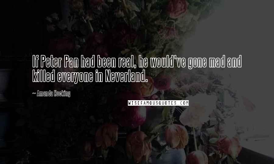 Amanda Hocking Quotes: If Peter Pan had been real, he would've gone mad and killed everyone in Neverland.