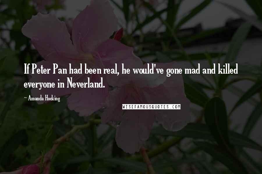 Amanda Hocking Quotes: If Peter Pan had been real, he would've gone mad and killed everyone in Neverland.