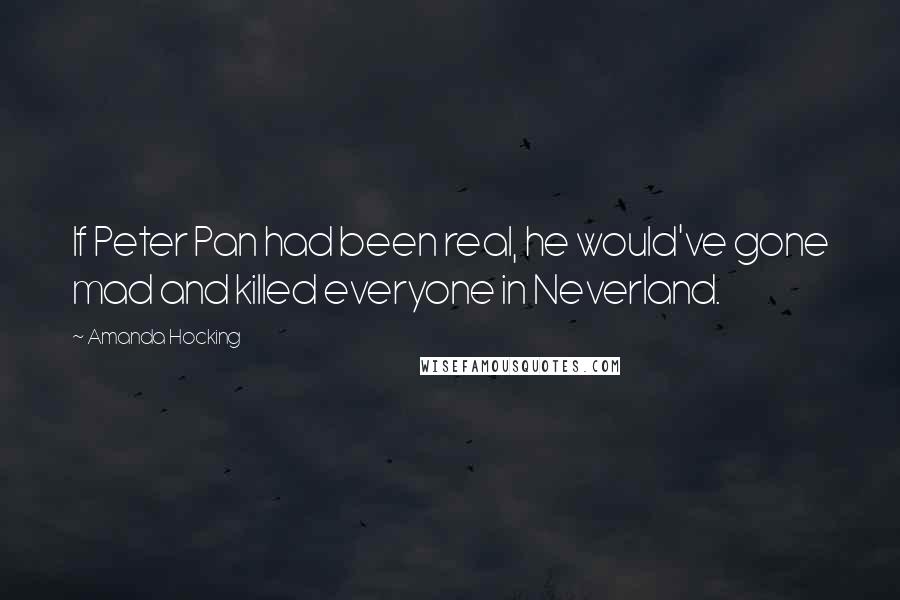 Amanda Hocking Quotes: If Peter Pan had been real, he would've gone mad and killed everyone in Neverland.