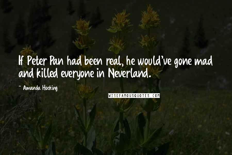 Amanda Hocking Quotes: If Peter Pan had been real, he would've gone mad and killed everyone in Neverland.