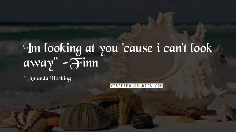 Amanda Hocking Quotes: Im looking at you 'cause i can't look away" -Finn