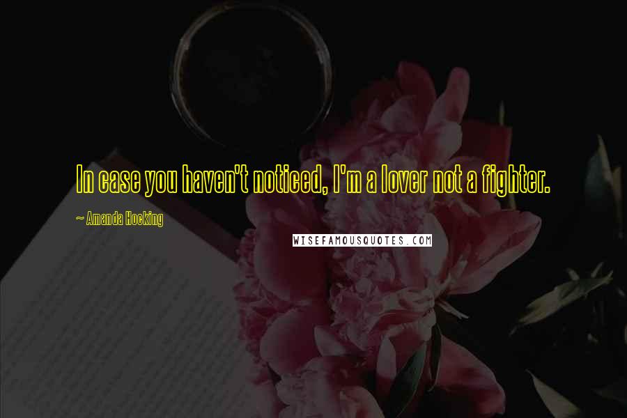 Amanda Hocking Quotes: In case you haven't noticed, I'm a lover not a fighter.