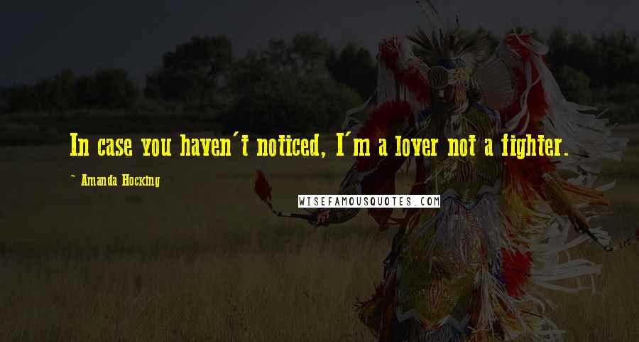 Amanda Hocking Quotes: In case you haven't noticed, I'm a lover not a fighter.