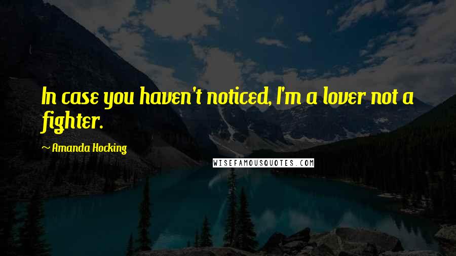 Amanda Hocking Quotes: In case you haven't noticed, I'm a lover not a fighter.