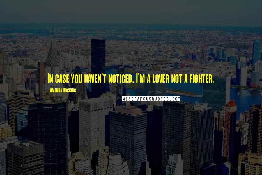 Amanda Hocking Quotes: In case you haven't noticed, I'm a lover not a fighter.