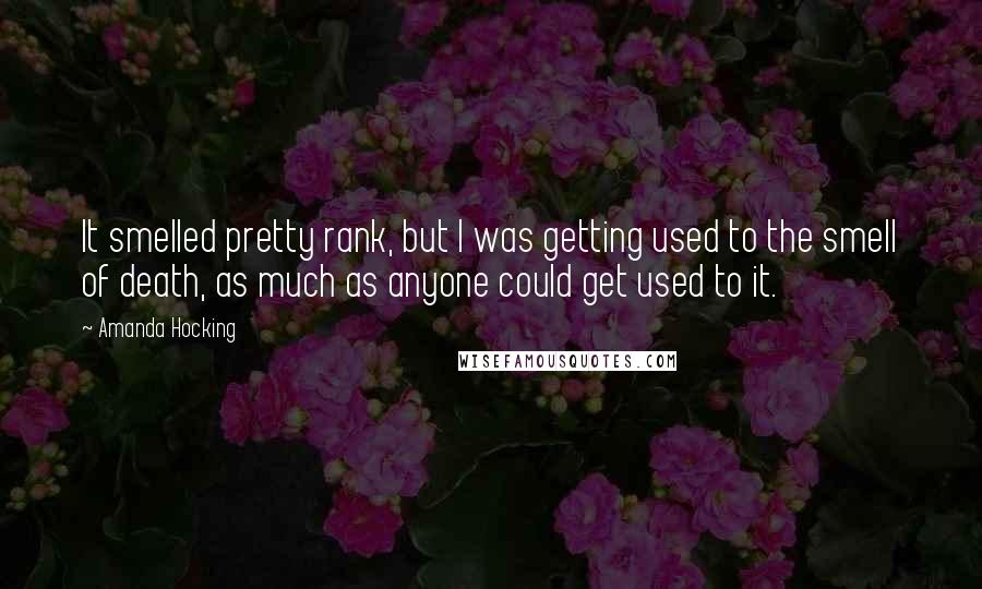 Amanda Hocking Quotes: It smelled pretty rank, but I was getting used to the smell of death, as much as anyone could get used to it.