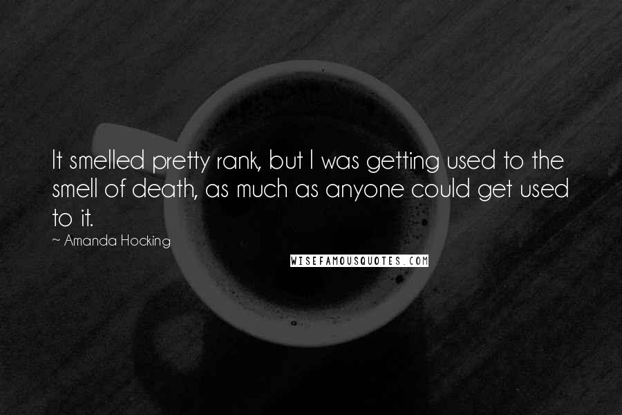 Amanda Hocking Quotes: It smelled pretty rank, but I was getting used to the smell of death, as much as anyone could get used to it.