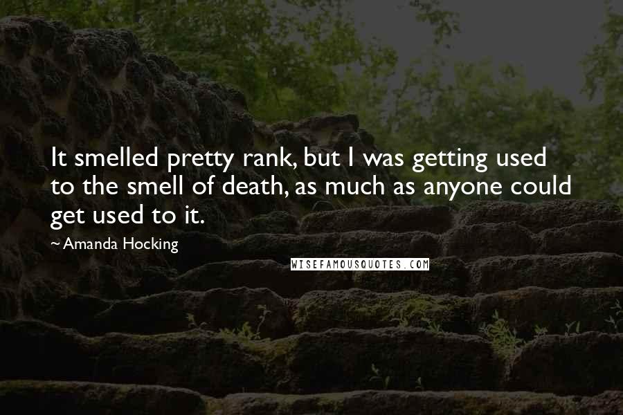 Amanda Hocking Quotes: It smelled pretty rank, but I was getting used to the smell of death, as much as anyone could get used to it.