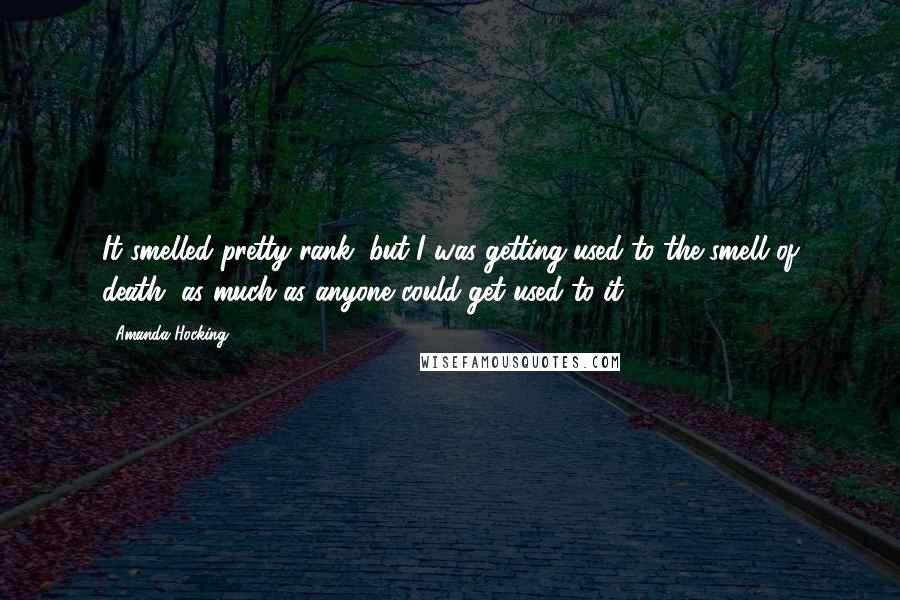 Amanda Hocking Quotes: It smelled pretty rank, but I was getting used to the smell of death, as much as anyone could get used to it.