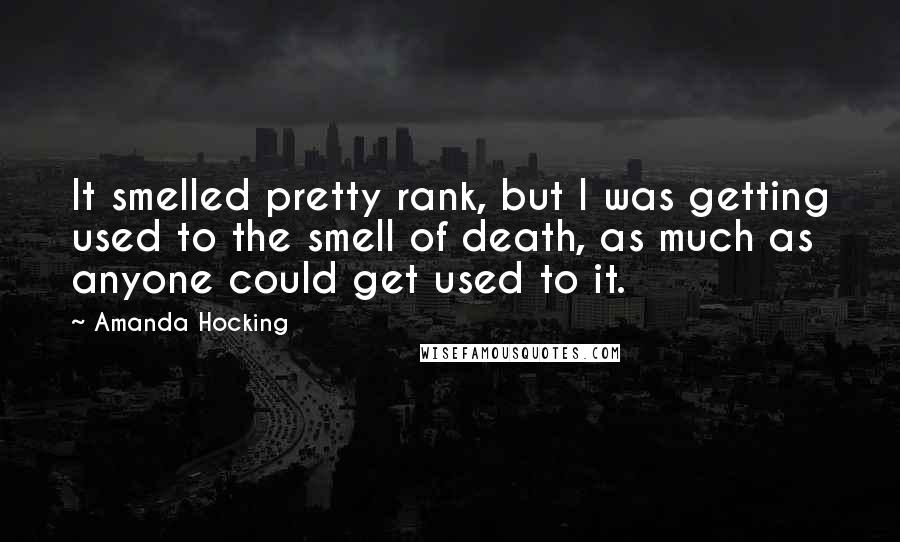 Amanda Hocking Quotes: It smelled pretty rank, but I was getting used to the smell of death, as much as anyone could get used to it.