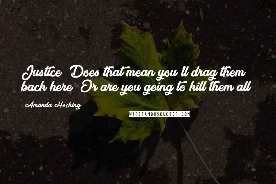 Amanda Hocking Quotes: Justice? Does that mean you'll drag them back here? Or are you going to kill them all?