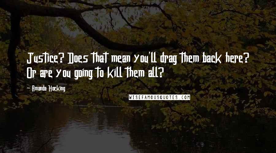 Amanda Hocking Quotes: Justice? Does that mean you'll drag them back here? Or are you going to kill them all?