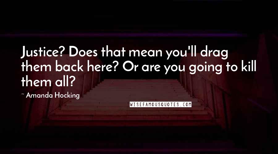 Amanda Hocking Quotes: Justice? Does that mean you'll drag them back here? Or are you going to kill them all?