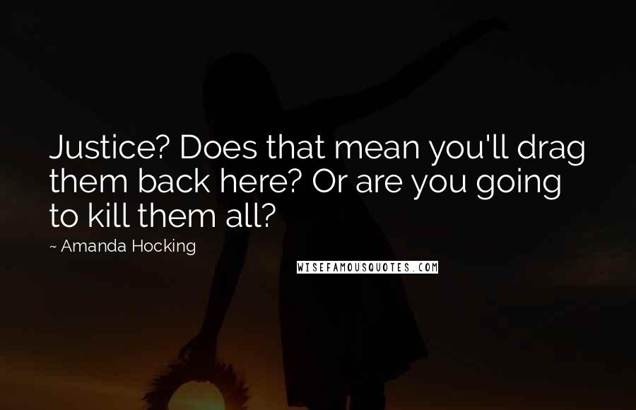 Amanda Hocking Quotes: Justice? Does that mean you'll drag them back here? Or are you going to kill them all?