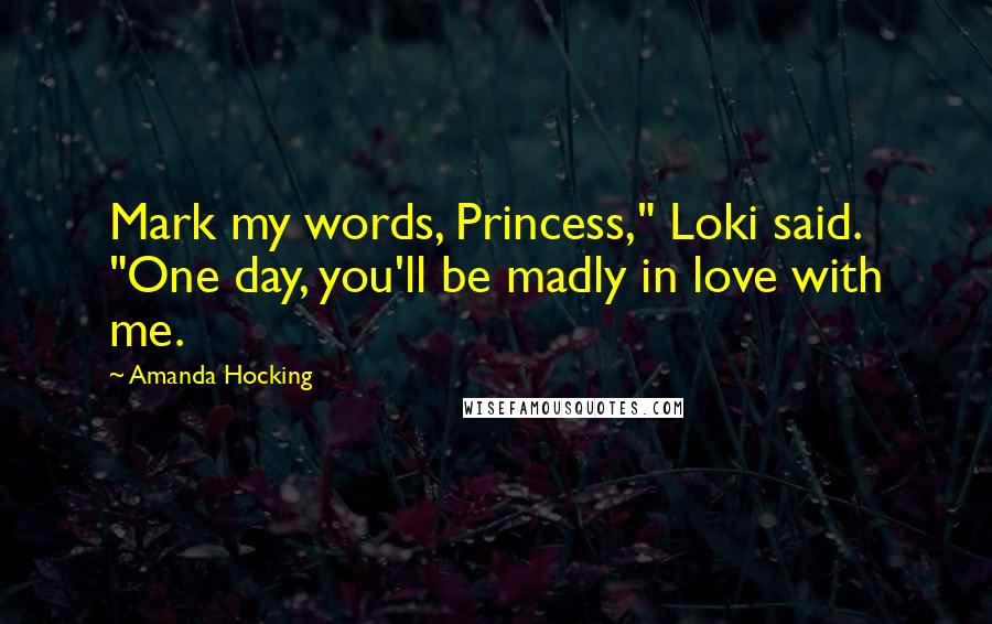 Amanda Hocking Quotes: Mark my words, Princess," Loki said. "One day, you'll be madly in love with me.