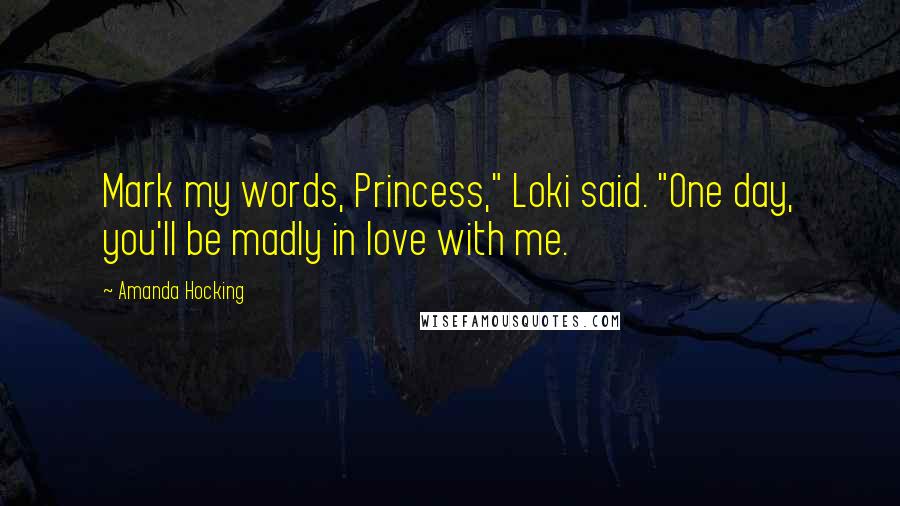 Amanda Hocking Quotes: Mark my words, Princess," Loki said. "One day, you'll be madly in love with me.