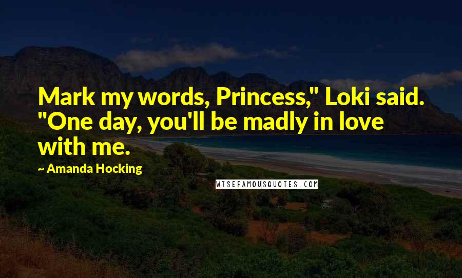 Amanda Hocking Quotes: Mark my words, Princess," Loki said. "One day, you'll be madly in love with me.