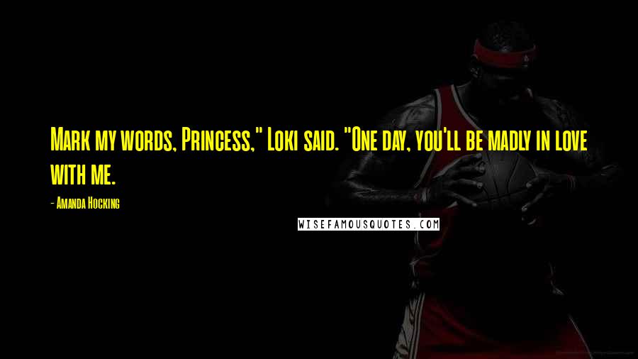 Amanda Hocking Quotes: Mark my words, Princess," Loki said. "One day, you'll be madly in love with me.