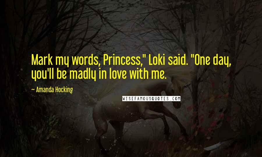 Amanda Hocking Quotes: Mark my words, Princess," Loki said. "One day, you'll be madly in love with me.