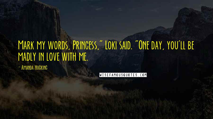 Amanda Hocking Quotes: Mark my words, Princess," Loki said. "One day, you'll be madly in love with me.