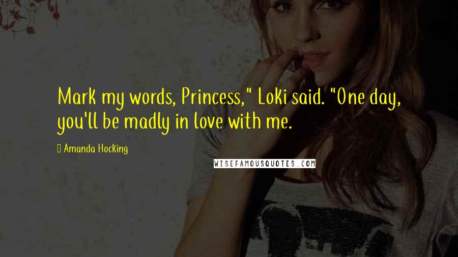 Amanda Hocking Quotes: Mark my words, Princess," Loki said. "One day, you'll be madly in love with me.