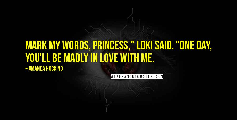 Amanda Hocking Quotes: Mark my words, Princess," Loki said. "One day, you'll be madly in love with me.