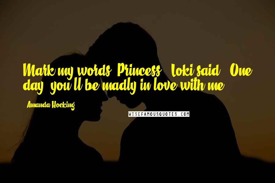 Amanda Hocking Quotes: Mark my words, Princess," Loki said. "One day, you'll be madly in love with me.